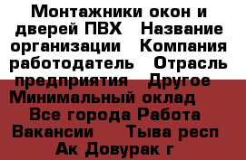 Монтажники окон и дверей ПВХ › Название организации ­ Компания-работодатель › Отрасль предприятия ­ Другое › Минимальный оклад ­ 1 - Все города Работа » Вакансии   . Тыва респ.,Ак-Довурак г.